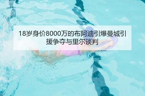18岁身价8000万的布阿迪引爆曼城引援争夺与里尔谈判